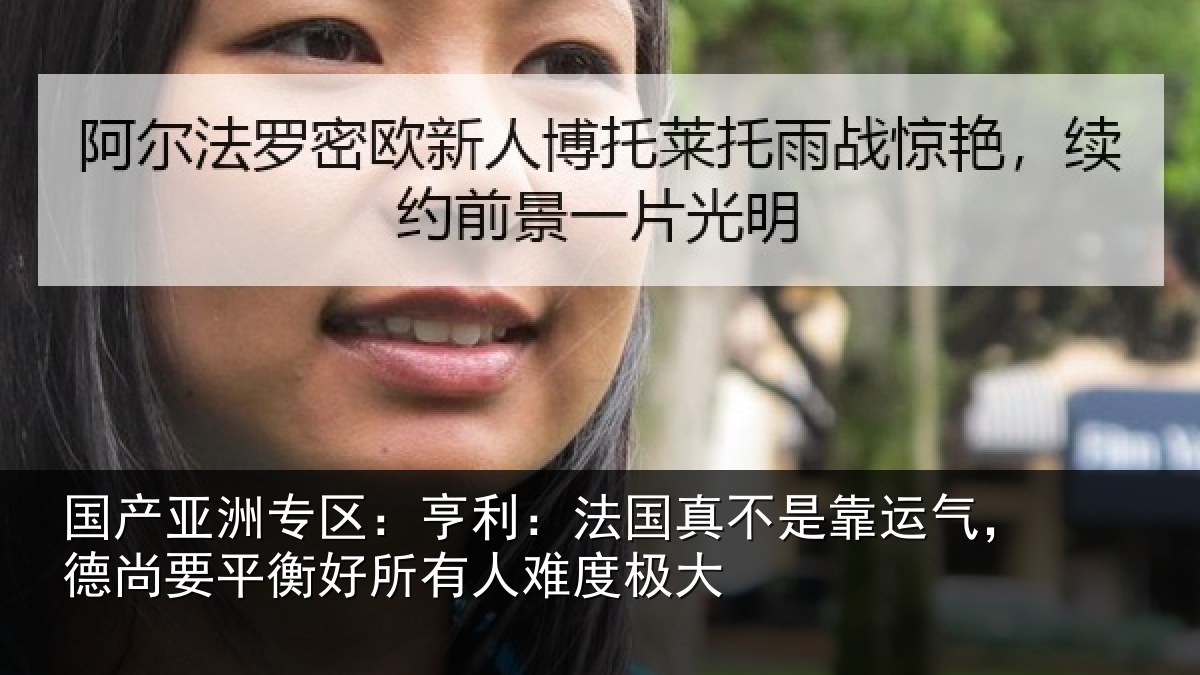 国产亚洲专区:亨利:法国真不是靠运气,德尚要平衡好所有人难度极大