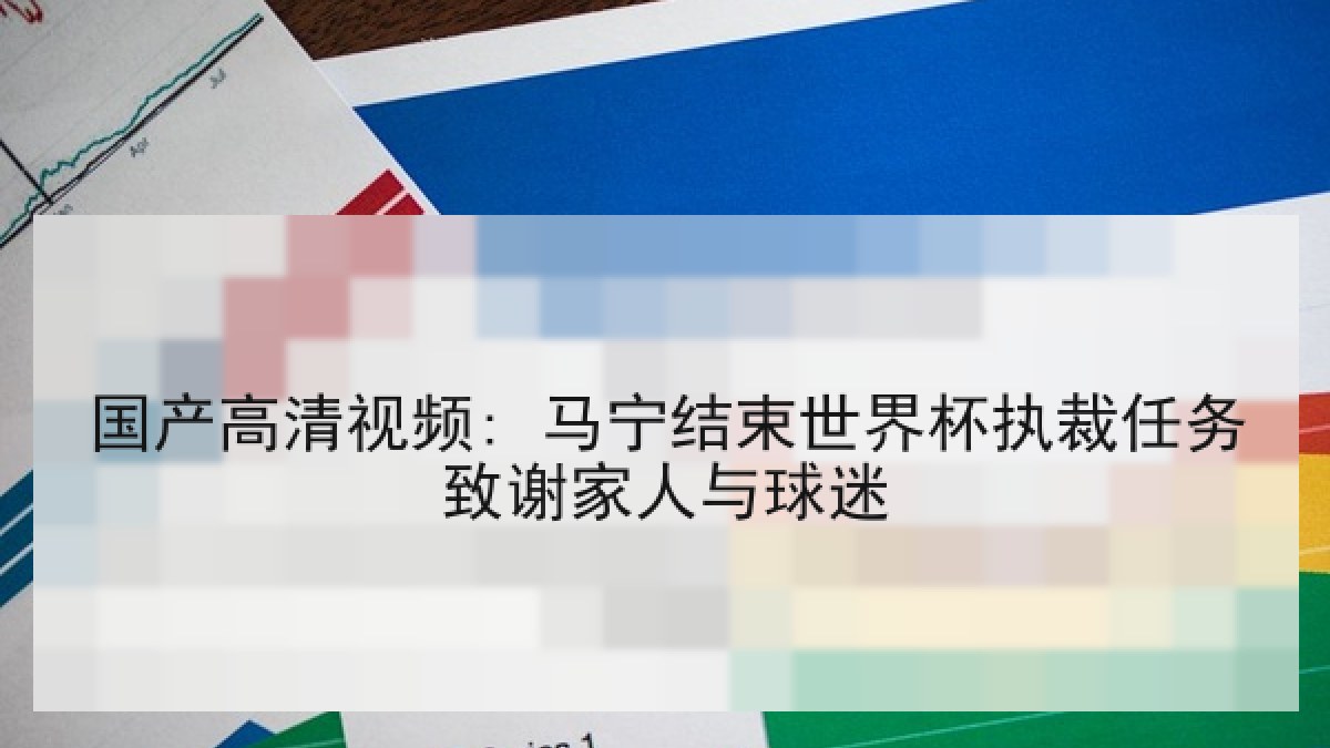 国产高清视频: 马宁结束世界杯执裁任务致谢家人与球迷