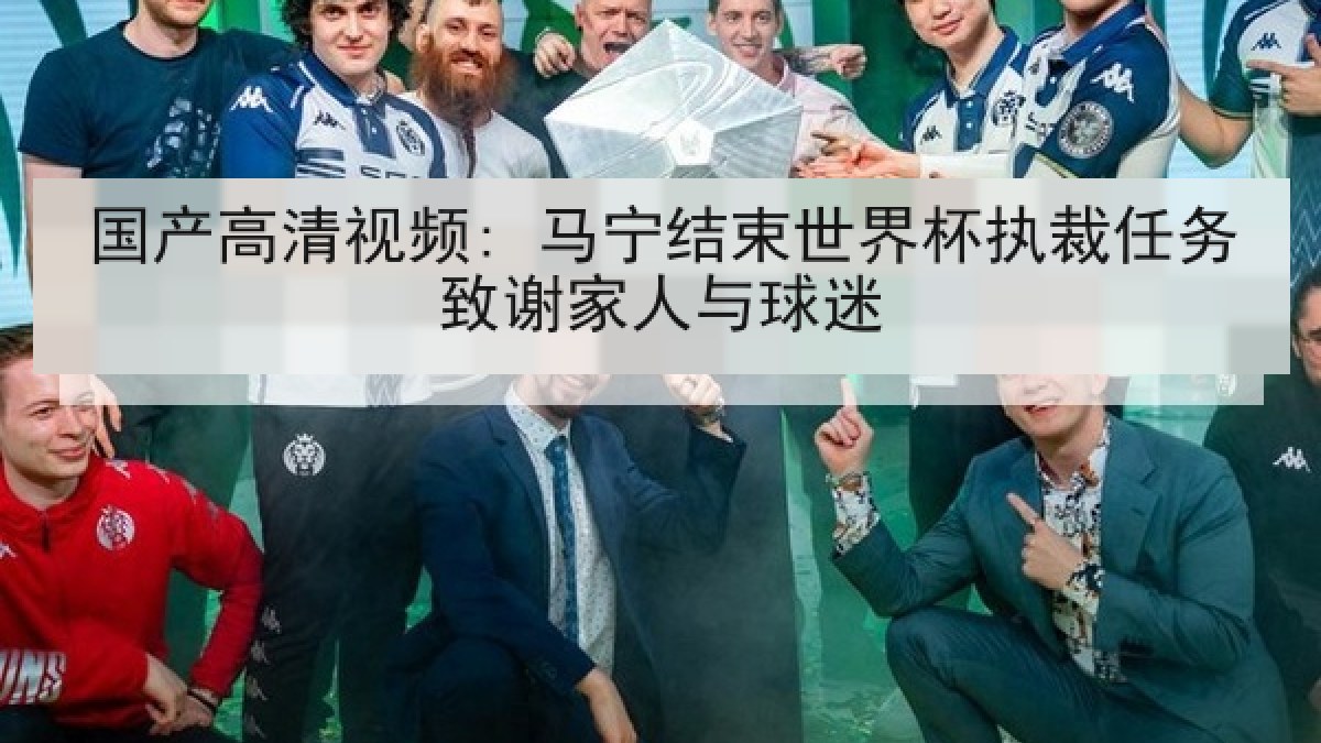 国产高清视频: 马宁结束世界杯执裁任务致谢家人与球迷