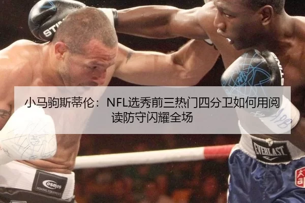 小马驹斯蒂伦：NFL选秀前三热门四分卫如何用阅读防守闪耀全场