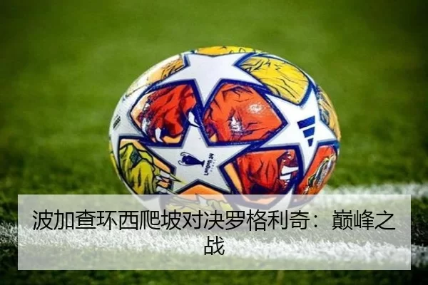 波加查环西爬坡对决罗格利奇：巅峰之战