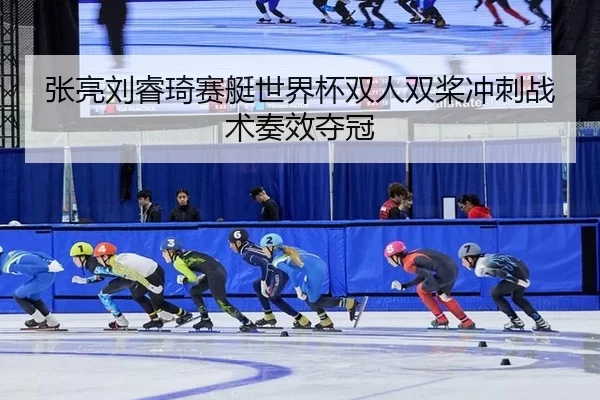 张亮刘睿琦赛艇世界杯双人双桨冲刺战术奏效夺冠