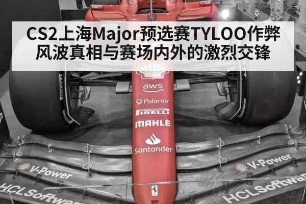 CS2上海Major预选赛TYLOO作弊风波真相与赛场内外的激烈交锋