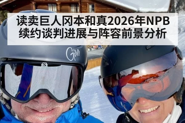 读卖巨人冈本和真2026年NPB续约谈判进展与阵容前景分析