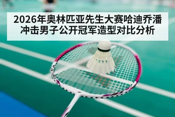 2026年奥林匹亚先生大赛哈迪乔潘冲击男子公开冠军造型对比分析